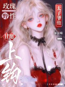 玫瑰野性，太子爷他甘愿上钩